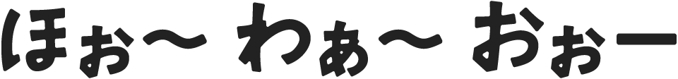 ほぉ〜わぁ〜おぉー